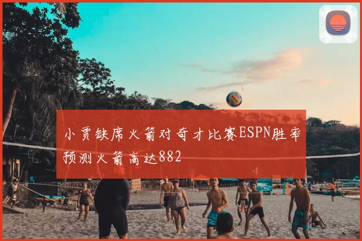 小贾缺席火箭对奇才比赛ESPN胜率预测火箭高达882