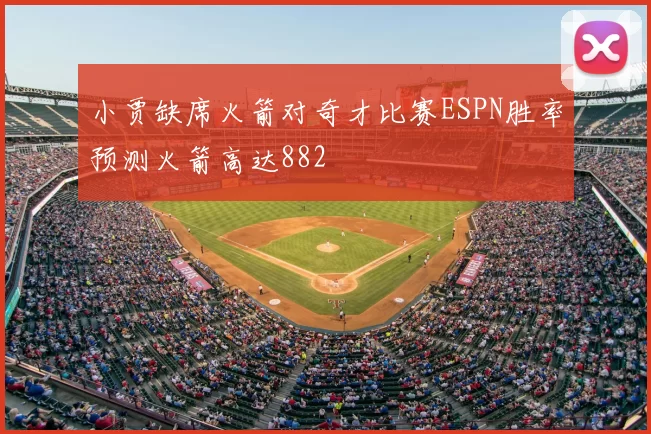 小贾缺席火箭对奇才比赛ESPN胜率预测火箭高达882