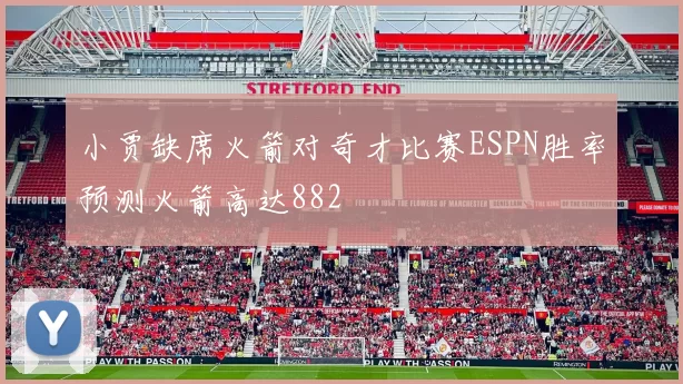 小贾缺席火箭对奇才比赛ESPN胜率预测火箭高达882