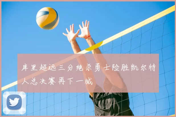 库里超远三分绝杀勇士险胜凯尔特人总决赛再下一城