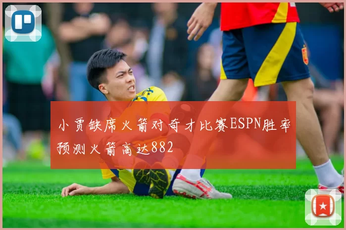 小贾缺席火箭对奇才比赛ESPN胜率预测火箭高达882