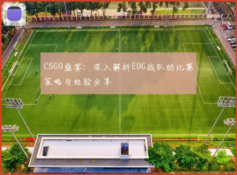 CSGO盛宴:深入解析EDG战队的比赛策略与经验分享