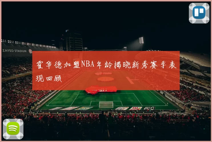 霍华德加盟NBA年龄揭晓新秀赛季表现回顾