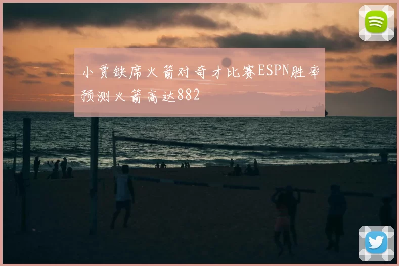 小贾缺席火箭对奇才比赛ESPN胜率预测火箭高达882