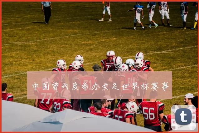 中国曾两度举办女足世界杯赛事