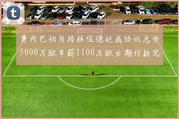 费内巴切与格林伍德达成协议总价5000万欧年薪1100万欧分期付款完成交易
