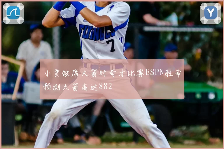小贾缺席火箭对奇才比赛ESPN胜率预测火箭高达882