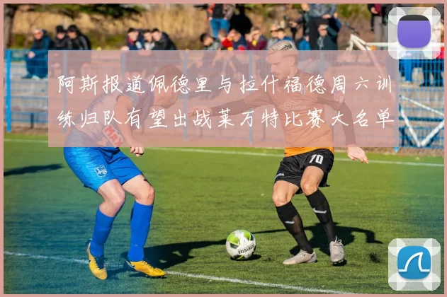 阿斯报道佩德里与拉什福德周六训练归队有望出战莱万特比赛大名单