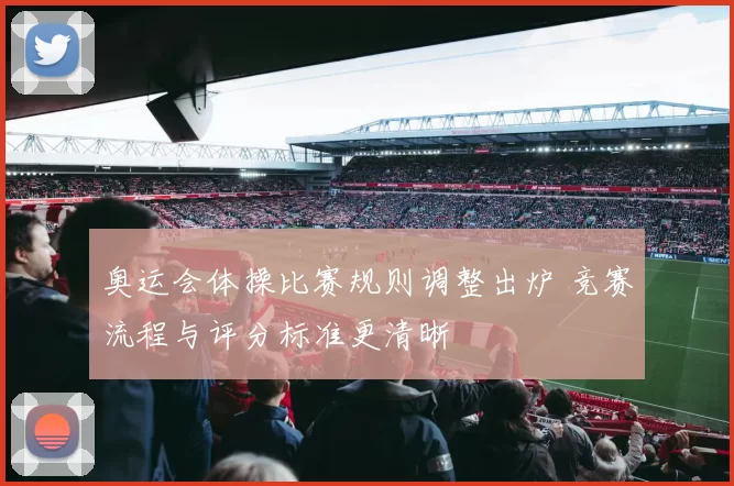 奥运会体操比赛规则调整出炉 竞赛流程与评分标准更清晰