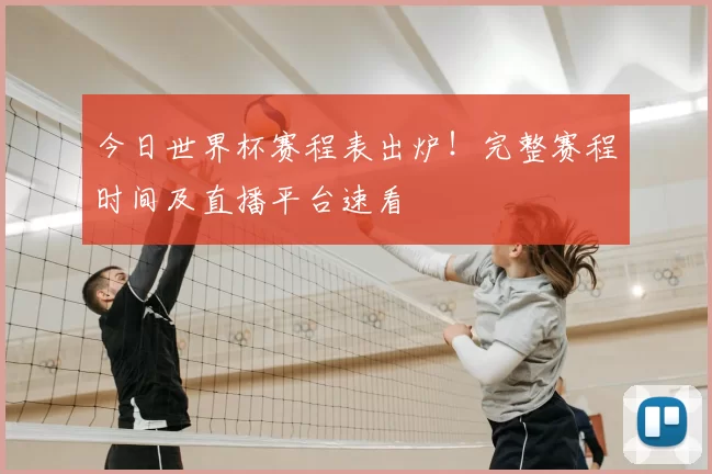 今日世界杯赛程表出炉!完整赛程时间及直播平台速看
