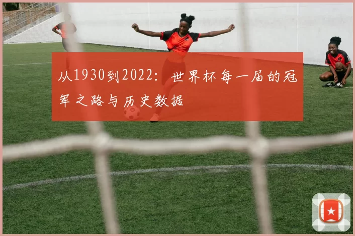 从1930到2022：世界杯每一届的冠军之路与历史数据