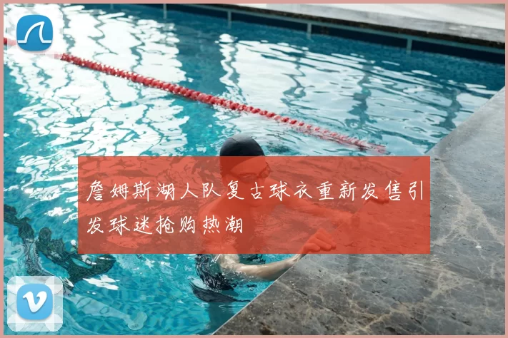 詹姆斯湖人队复古球衣重新发售引发球迷抢购热潮