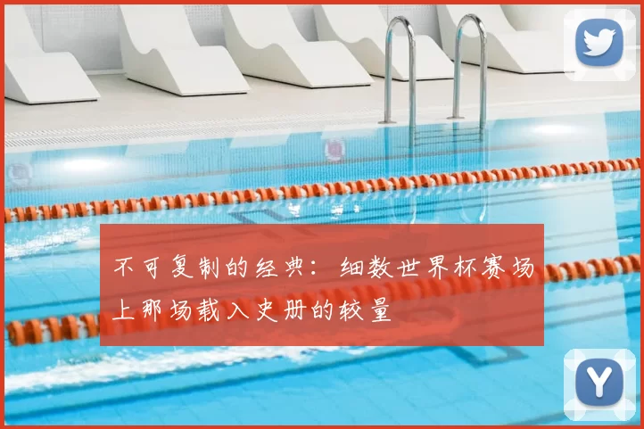 不可复制的经典：细数世界杯赛场上那场载入史册的较量