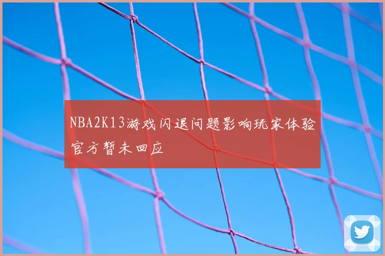 NBA2K13游戏闪退问题影响玩家体验官方暂未回应