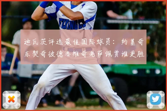 迪瓦茨评选最佳国际球员:约基奇东契奇彼德洛维奇老萨佩贾谁更胜一筹