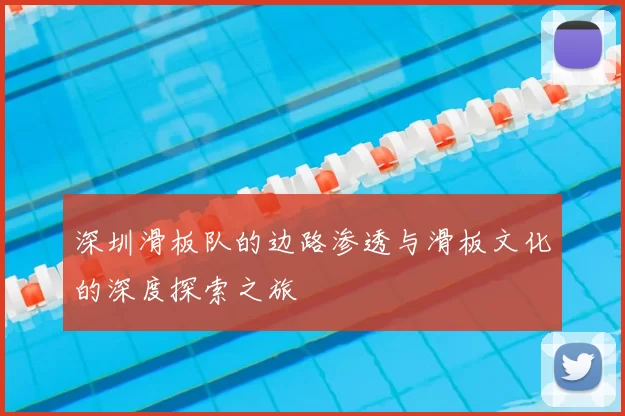 深圳滑板队的边路渗透与滑板文化的深度探索之旅