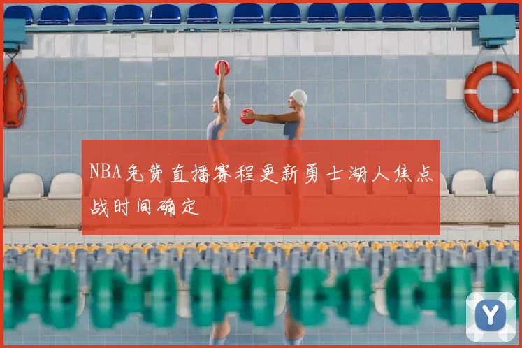 NBA免费直播赛程更新勇士湖人焦点战时间确定