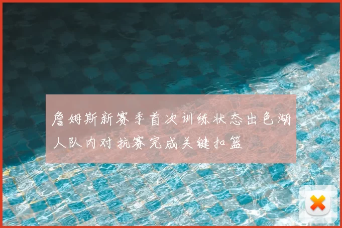 詹姆斯新赛季首次训练状态出色湖人队内对抗赛完成关键扣篮