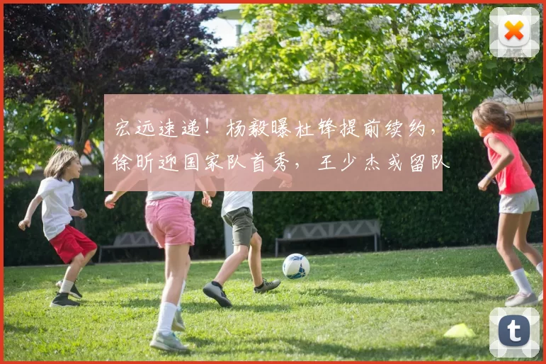 宏远速递！杨毅曝杜锋提前续约，徐昕迎国家队首秀，王少杰或留队