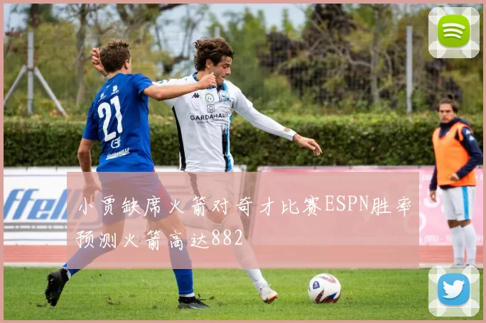 小贾缺席火箭对奇才比赛ESPN胜率预测火箭高达882