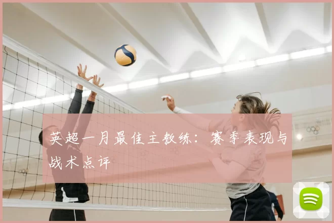 英超一月最佳主教练:赛季表现与战术点评