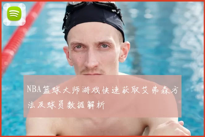 NBA篮球大师游戏快速获取艾弗森方法及球员数据解析
