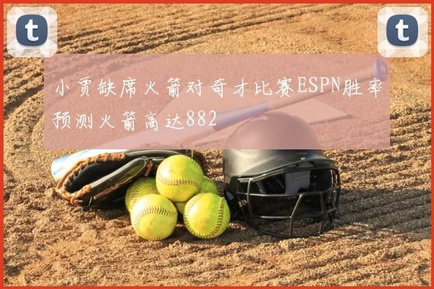小贾缺席火箭对奇才比赛ESPN胜率预测火箭高达882