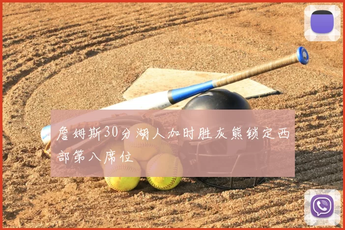 詹姆斯30分湖人加时胜灰熊锁定西部第八席位