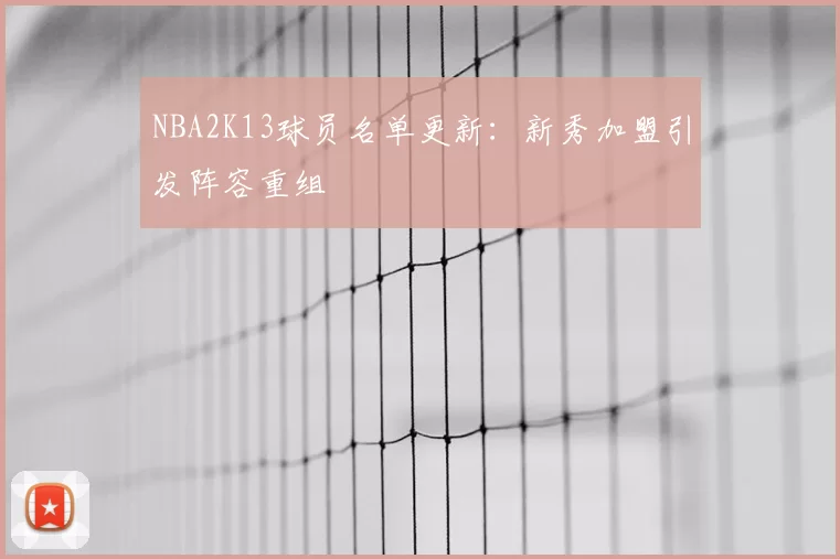 NBA2K13球员名单更新:新秀加盟引发阵容重组