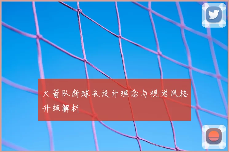 火箭队新球衣设计理念与视觉风格升级解析