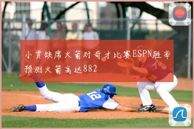 小贾缺席火箭对奇才比赛ESPN胜率预测火箭高达882