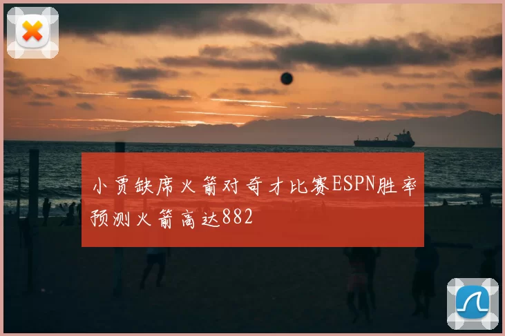 小贾缺席火箭对奇才比赛ESPN胜率预测火箭高达882