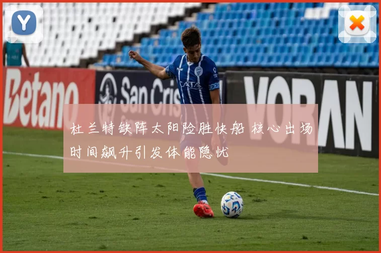 杜兰特缺阵太阳险胜快船 核心出场时间飙升引发体能隐忧