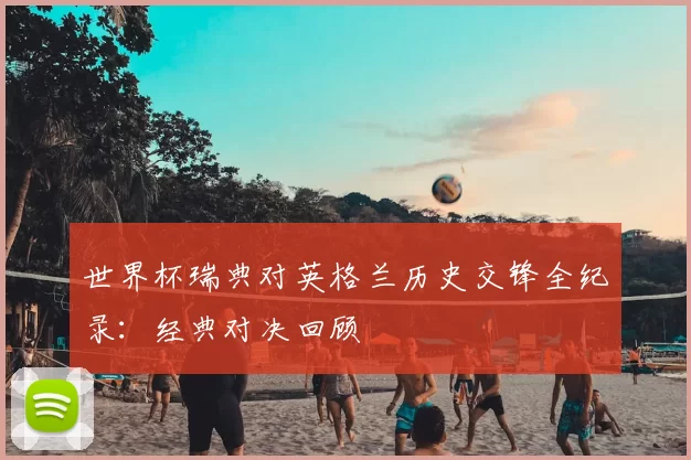 世界杯瑞典对英格兰历史交锋全纪录：经典对决回顾