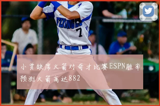 小贾缺席火箭对奇才比赛ESPN胜率预测火箭高达882