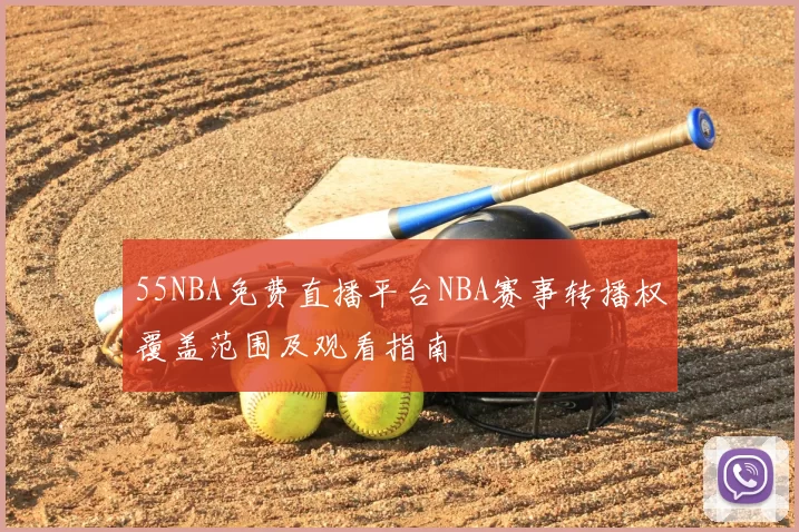 55NBA免费直播平台NBA赛事转播权覆盖范围及观看指南