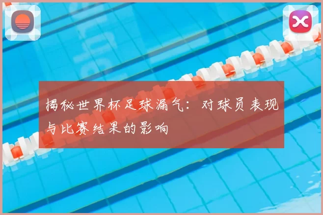 揭秘世界杯足球漏气:对球员表现与比赛结果的影响