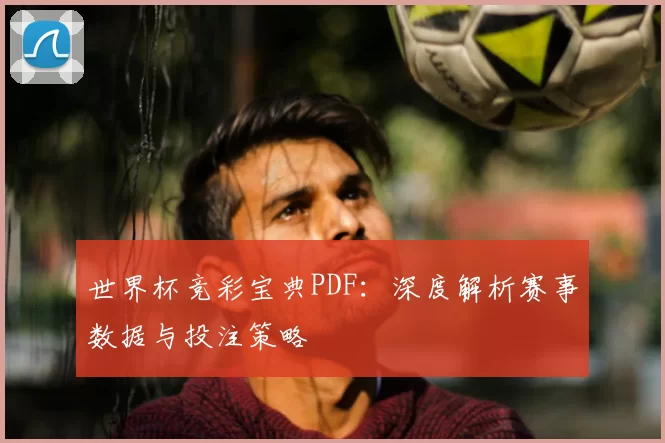 世界杯竞彩宝典PDF:深度解析赛事数据与投注策略