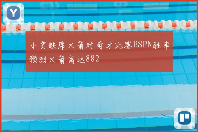 小贾缺席火箭对奇才比赛ESPN胜率预测火箭高达882