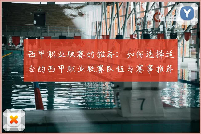 西甲职业联赛的推荐:如何选择适合的西甲职业联赛队伍与赛事推荐